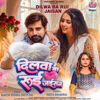 Dilwa Ba Rui Jaisan (Rakesh Mishra, Shilpi Raj)
